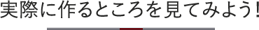 実際に作るところを見てみよう！？